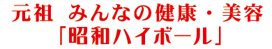 元祖 みんなの健康・美容「昭和ハイボール」